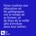Nous voulons une éducation où les pédagogues ont le temps de se former, et de faire de la veille afin d'évoluer dans leur métier