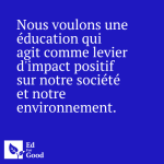 Nous voulons une éducation qui agit comme levier d'impact positif sur notre société et notre environnement