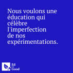 Nous voulons une éducation qui célèbre l'imperfection de nos expérimentations