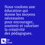 Nous voulons une éducation qui donne les moyens nécessaires pour encourager, soutenir et valoriser la créativité des pédagogues