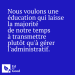 Nous voulons une éducation qui laisse la majorité de notre temps à transmettre plutôt qu'à gérer l'administratif