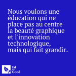 Nous voulons une éducation qui ne place pas au centre la beauté graphique et l'innovation technologique, mais qui fait grandir