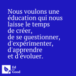 Nous voulons une éducation qui nous laisse le temps de créer, de se questionner, d'expérimenter, d'apprendre et d'évoluer