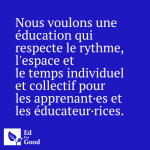 Nous voulons une éducation qui respecte le rythme, l'espace et le temps individuel et collectif pour les apprenant·es et les éducateur·rices