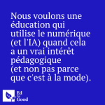 Nous voulons une éducation qui utilise le numérique (et l'IA) quand cela a un vrai intérêt pédagogique (et non pas parce que c'est à la mode)