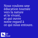 Nous voulons une éducation tournée vers la nature et le vivant, et qui ouvre notre regard à ce qui nous entoure